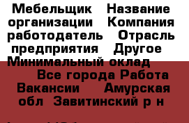 Мебельщик › Название организации ­ Компания-работодатель › Отрасль предприятия ­ Другое › Минимальный оклад ­ 30 000 - Все города Работа » Вакансии   . Амурская обл.,Завитинский р-н